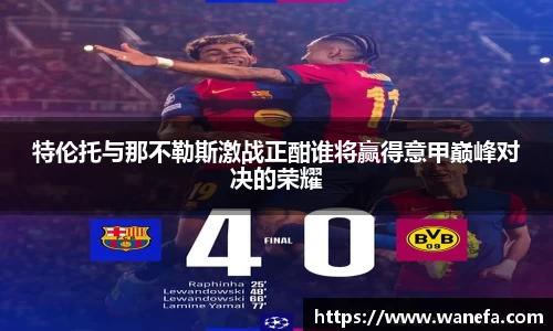 特伦托与那不勒斯激战正酣谁将赢得意甲巅峰对决的荣耀