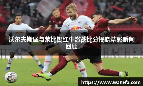 沃尔夫斯堡与莱比锡红牛激战比分揭晓精彩瞬间回顾