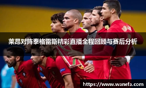 莱昂对阵泰格雷斯精彩直播全程回顾与赛后分析